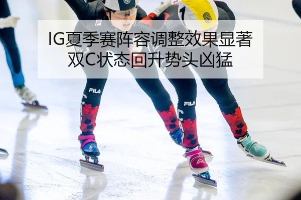 IG夏季赛阵容调整效果显著 双C状态回升势头凶猛